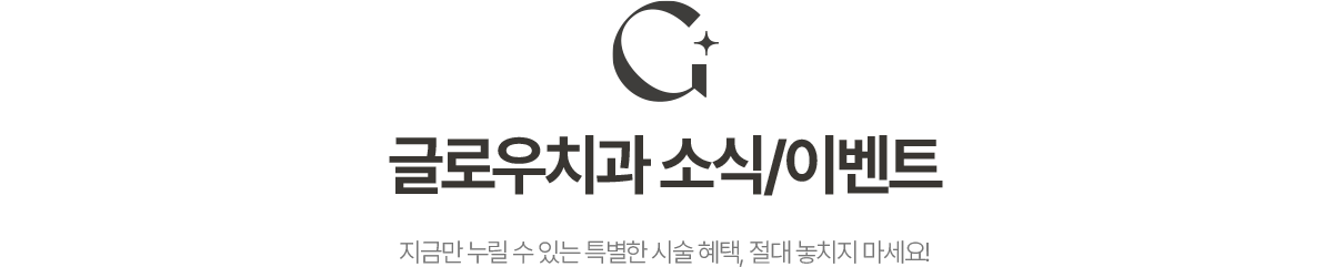 글로우치과 소식/이벤트. 지금만 누릴 수 있는 특별한 시술 혜택, 절대 놓치지 마세요!