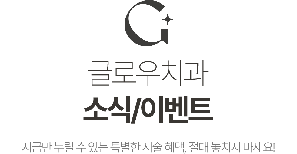 글로우치과 소식/이벤트. 지금만 누릴 수 있는 특별한 시술 혜택, 절대 놓치지 마세요!