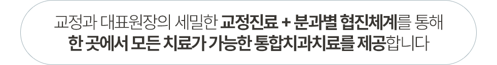 교정과 대표원장의 세밀한 교정진료 + 분과별 협진체계를 통해 한 곳에서 모든 치료가 가능한 통합치과치료를 제공합니다