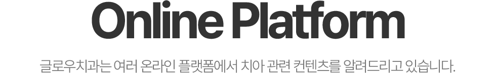 Online Platform - 글로우치과는 여러 온라인 플랫폼에서 치아 관련 컨텐츠를 알려드리고 있습니다.