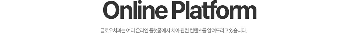 Online Platform - 글로우치과는 여러 온라인 플랫폼에서 치아 관련 컨텐츠를 알려드리고 있습니다.